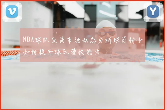 NBA球队交易市场动态分析球员转会如何提升球队营收能力