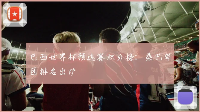 巴西世界杯预选赛积分榜：桑巴军团排名出炉