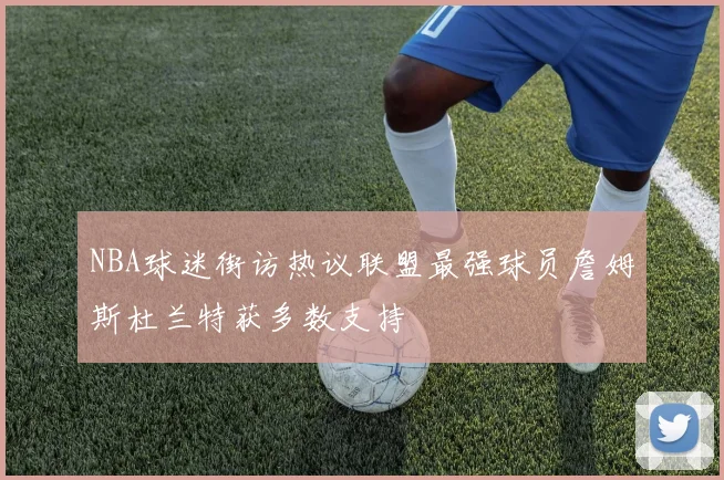 NBA球迷街访热议联盟最强球员詹姆斯杜兰特获多数支持