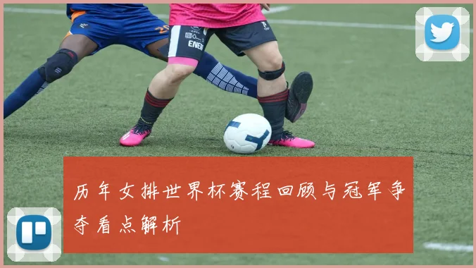 历年女排世界杯赛程回顾与冠军争夺看点解析