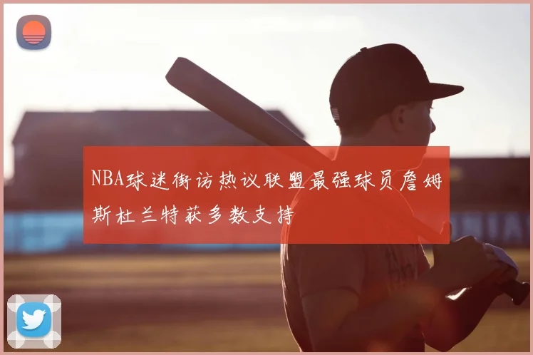 NBA球迷街访热议联盟最强球员詹姆斯杜兰特获多数支持