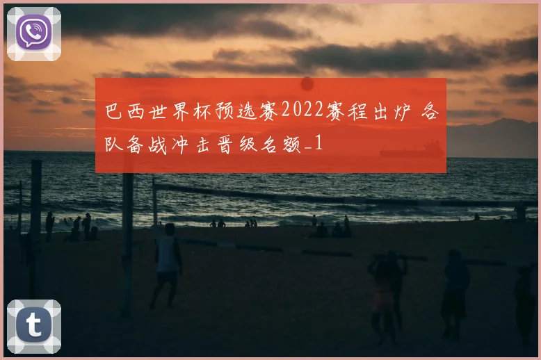 巴西世界杯预选赛2022赛程出炉 各队备战冲击晋级名额_1