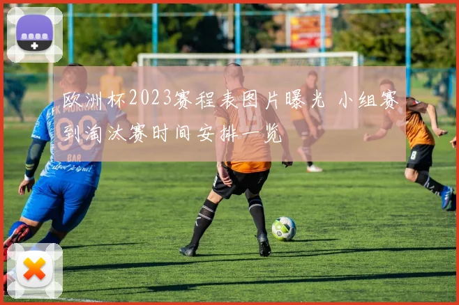 欧洲杯2023赛程表图片曝光 小组赛到淘汰赛时间安排一览