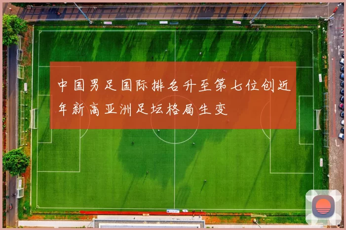 中国男足国际排名升至第七位创近年新高亚洲足坛格局生变