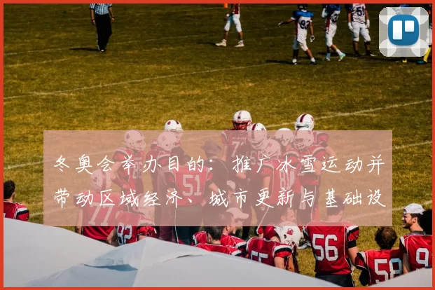 冬奥会举办目的：推广冰雪运动并带动区域经济、城市更新与基础设施改善
