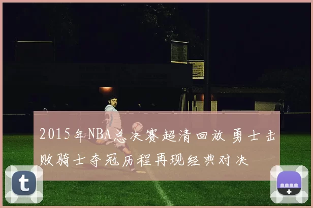 2015年NBA总决赛超清回放 勇士击败骑士夺冠历程再现经典对决