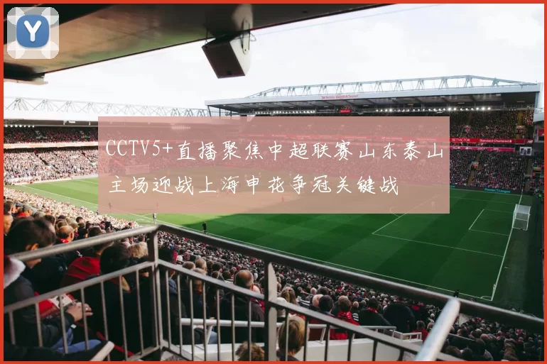 CCTV5+直播聚焦中超联赛山东泰山主场迎战上海申花争冠关键战