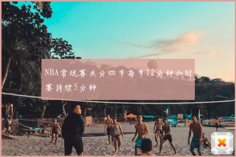 NBA常规赛共分四节每节12分钟加时赛持续5分钟