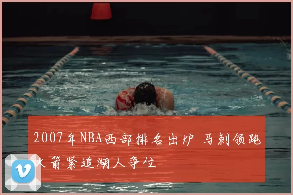 2007年NBA西部排名出炉 马刺领跑火箭紧追湖人争位