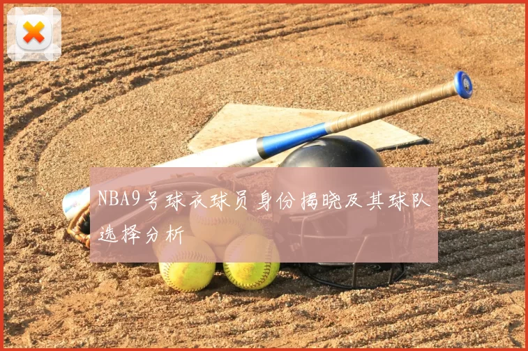 NBA9号球衣球员身份揭晓及其球队选择分析