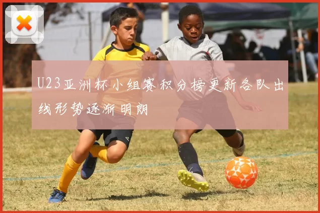 U23亚洲杯小组赛积分榜更新各队出线形势逐渐明朗