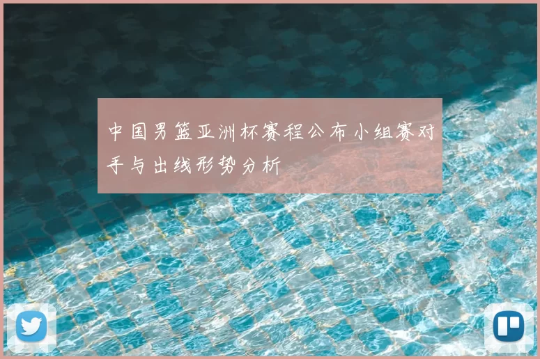 中国男篮亚洲杯赛程公布小组赛对手与出线形势分析