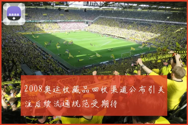 2008奥运收藏品回收渠道公布引关注后续流通规范受期待