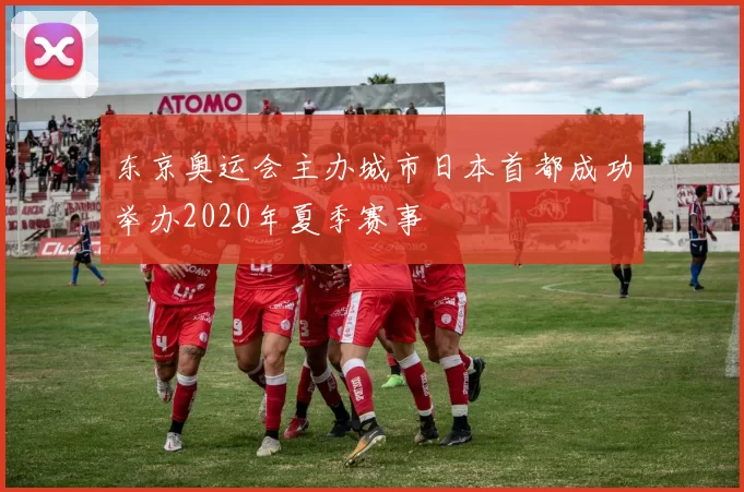 东京奥运会主办城市日本首都成功举办2020年夏季赛事