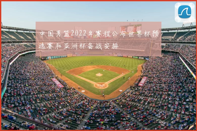 中国男篮2022年赛程公布世界杯预选赛和亚洲杯备战安排