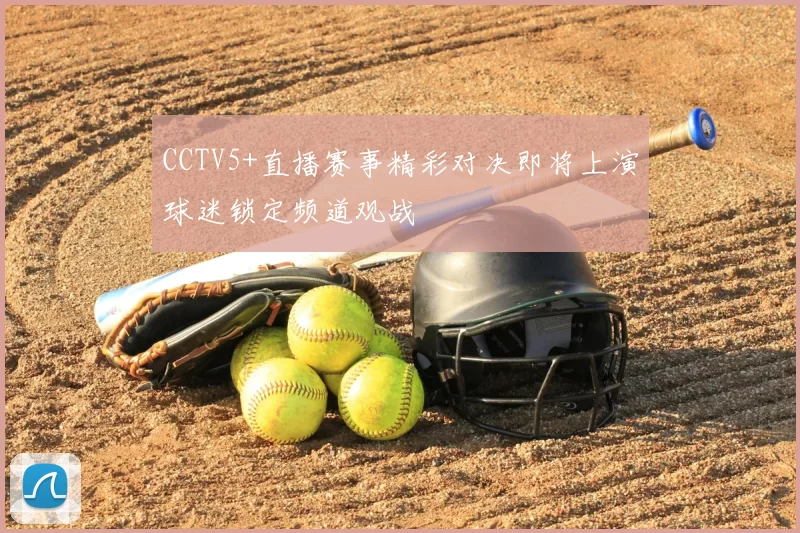CCTV5+直播赛事精彩对决即将上演球迷锁定频道观战