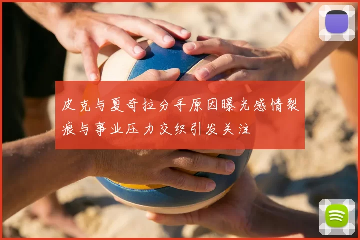 皮克与夏奇拉分手原因曝光感情裂痕与事业压力交织引发关注