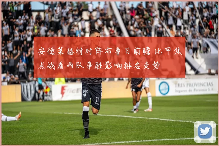 安德莱赫特对阵布鲁日前瞻 比甲焦点战看两队争胜影响排名走势