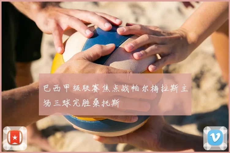 巴西甲级联赛焦点战帕尔梅拉斯主场三球完胜桑托斯