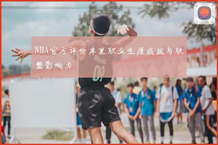 NBA官方评价库里职业生涯成就与联盟影响力