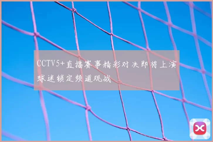 CCTV5+直播赛事精彩对决即将上演球迷锁定频道观战