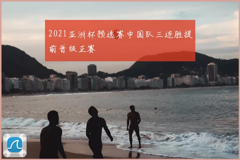 2021亚洲杯预选赛中国队三连胜提前晋级正赛