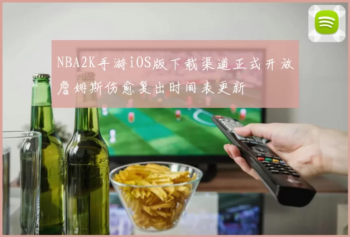 NBA2K手游iOS版下载渠道正式开放詹姆斯伤愈复出时间表更新
