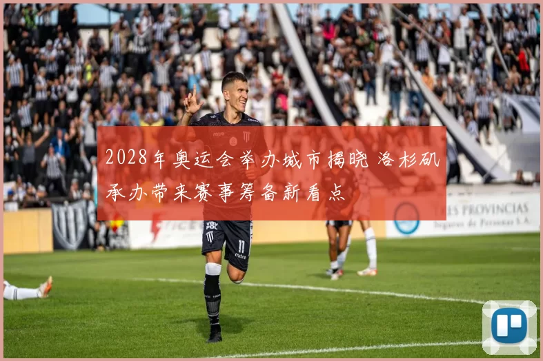 2028年奥运会举办城市揭晓 洛杉矶承办带来赛事筹备新看点