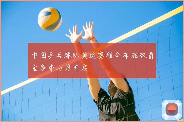 中国乒乓球队奥运赛程公布混双首金争夺七月开启