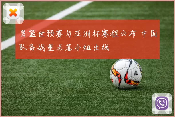 男篮世预赛与亚洲杯赛程公布 中国队备战重点落小组出线