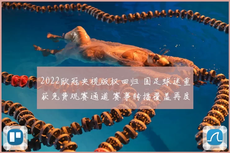 2022欧冠央视版权回归 国足球迷重获免费观赛通道 赛事转播覆盖再度扩大