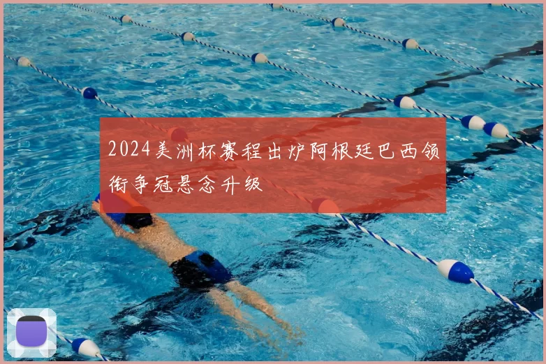 2024美洲杯赛程出炉阿根廷巴西领衔争冠悬念升级
