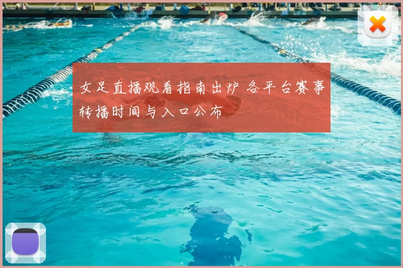 女足直播观看指南出炉 各平台赛事转播时间与入口公布