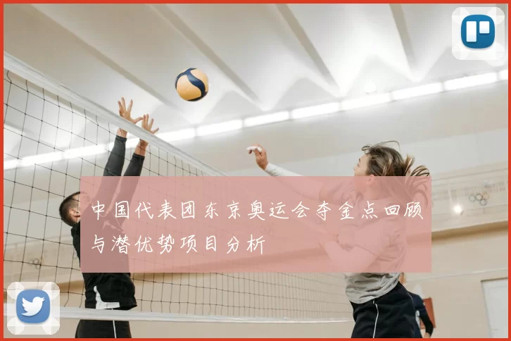 中国代表团东京奥运会夺金点回顾与潜优势项目分析