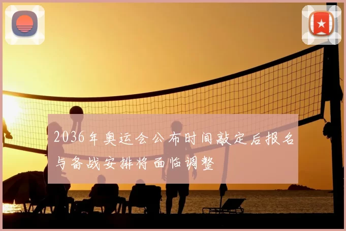 2036年奥运会公布时间敲定后报名与备战安排将面临调整