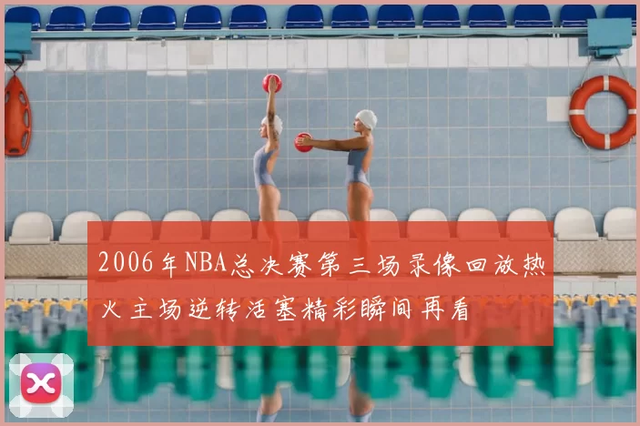 2006年NBA总决赛第三场录像回放热火主场逆转活塞精彩瞬间再看
