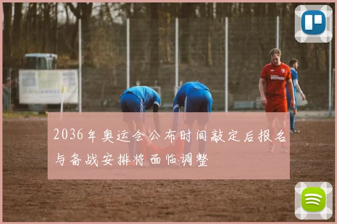 2036年奥运会公布时间敲定后报名与备战安排将面临调整