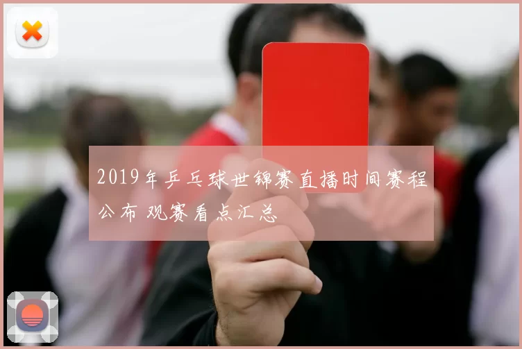 2019年乒乓球世锦赛直播时间赛程公布 观赛看点汇总