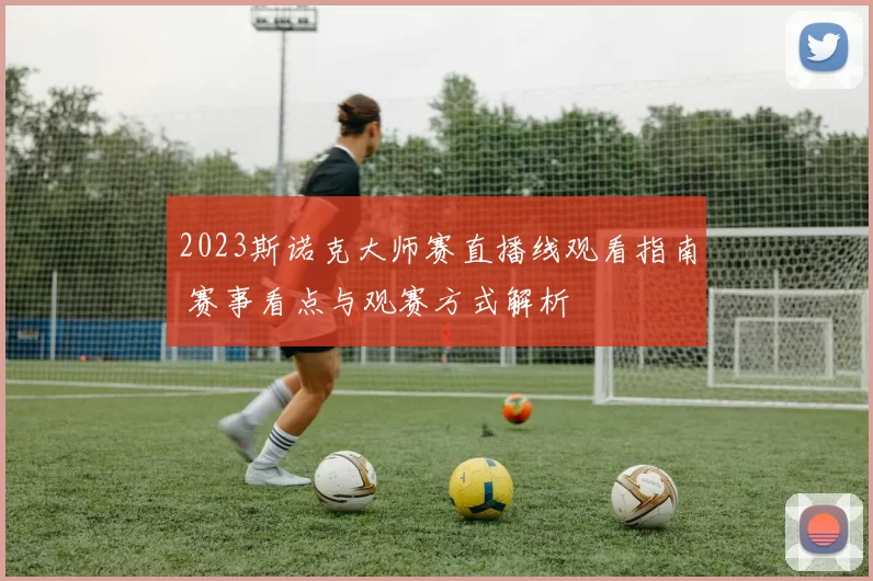 2023斯诺克大师赛直播线观看指南 赛事看点与观赛方式解析