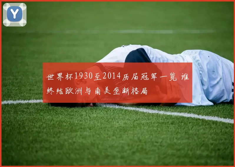 世界杯1930至2014历届冠军一览 谁终结欧洲与南美垄断格局