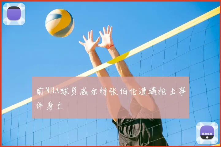 前NBA球员威尔特张伯伦遭遇枪击事件身亡
